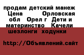 продам детский манеж › Цена ­ 500 - Орловская обл., Орел г. Дети и материнство » Качели, шезлонги, ходунки   